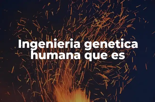 Ingenieria Genetica Humana que es