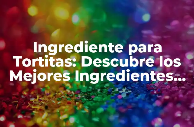 Ingrediente para Tortitas: Descubre los Mejores Ingredientes para Preparar Deliciosas Tortitas
