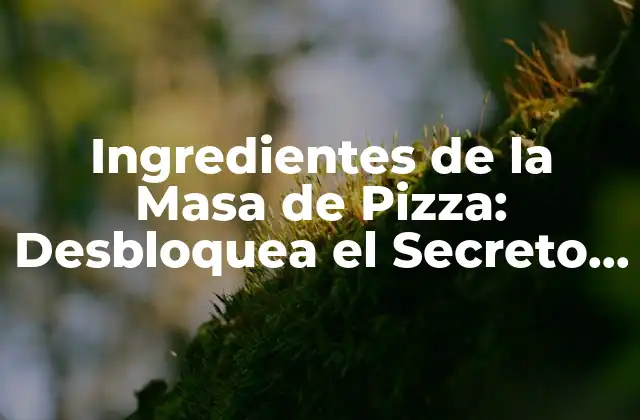 Ingredientes de la Masa de Pizza: Desbloquea el Secreto de la Pizza Perfecta