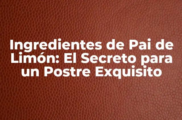 Ingredientes de Pai de Limón: el Secreto para un Postre Exquisito