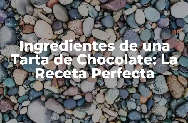 Ingredientes de una Tarta de Chocolate: la Receta Perfecta