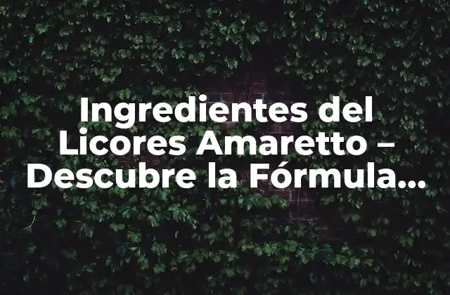 Ingredientes Del Licores Amaretto - Descubre la Fórmula Original 2 Los Ingredientes Principales del Amaretto