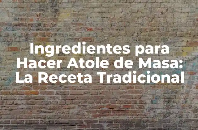 Ingredientes para Hacer Atole de Masa: la Receta Tradicional