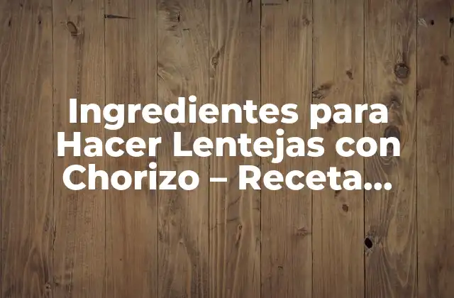Ingredientes para Hacer Lentejas con Chorizo – Receta Clásica Española