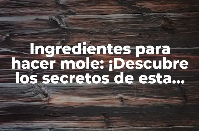 Ingredientes para Hacer Mole: ¡descubre los Secretos de Esta Salsa Mexicana!