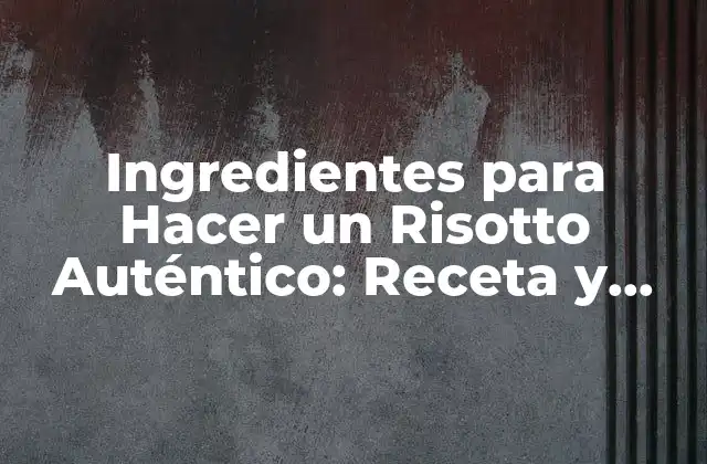 Ingredientes para Hacer un Risotto Auténtico: Receta y Consejos