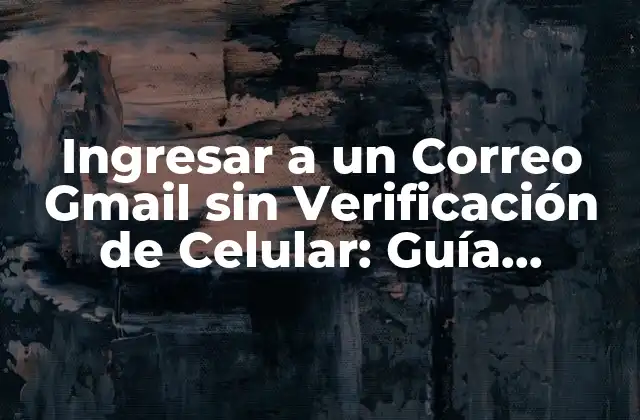 Ingresar a un Correo Gmail sin Verificación de Celular: Guía Completa