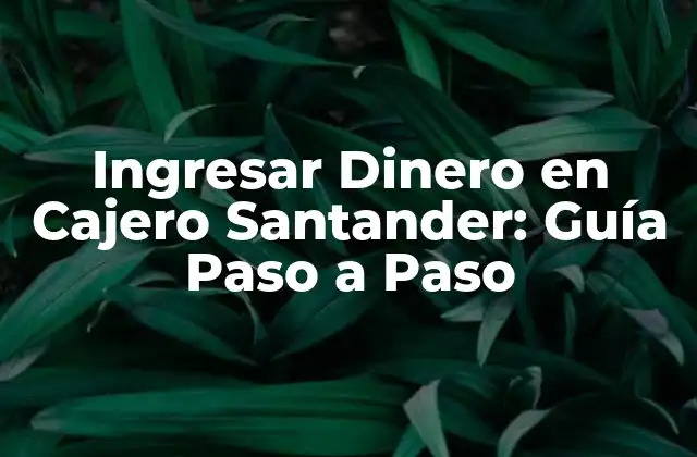 Ingresar Dinero en Cajero Santander: Guía Paso a Paso