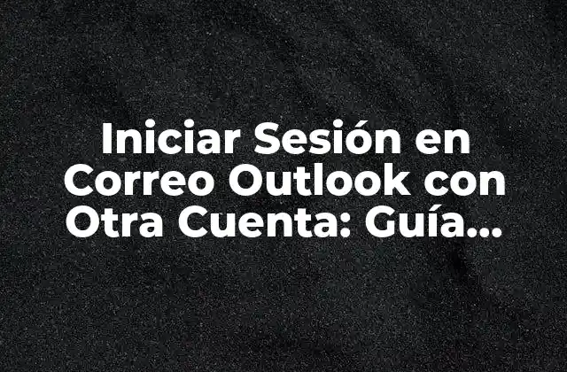 Iniciar Sesión en Correo Outlook con Otra Cuenta: Guía Detallada