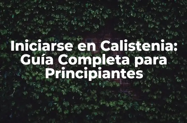 Iniciarse en Calistenia: Guía Completa para Principiantes