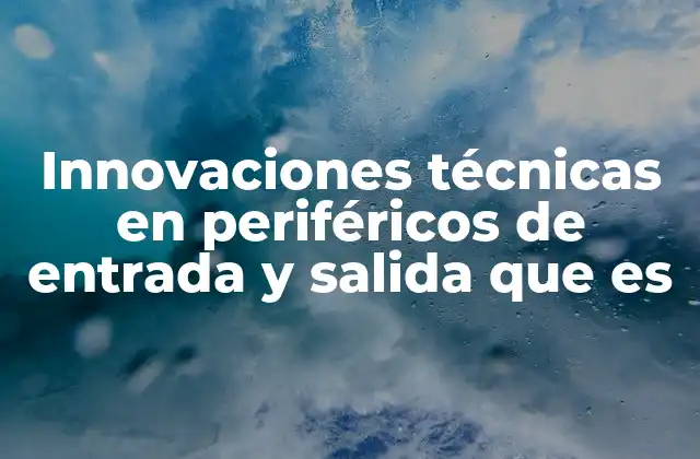 Innovaciones Técnicas en Periféricos de Entrada y Salida que es