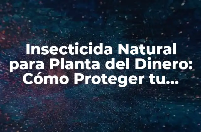 Insecticida Natural para Planta Del Dinero: Cómo Proteger Tu Planta Favorita
