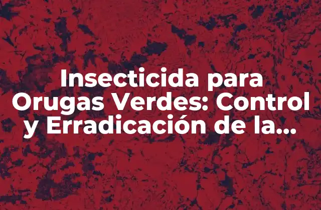 Insecticida para Orugas Verdes: Control y Erradicación de la Plaga