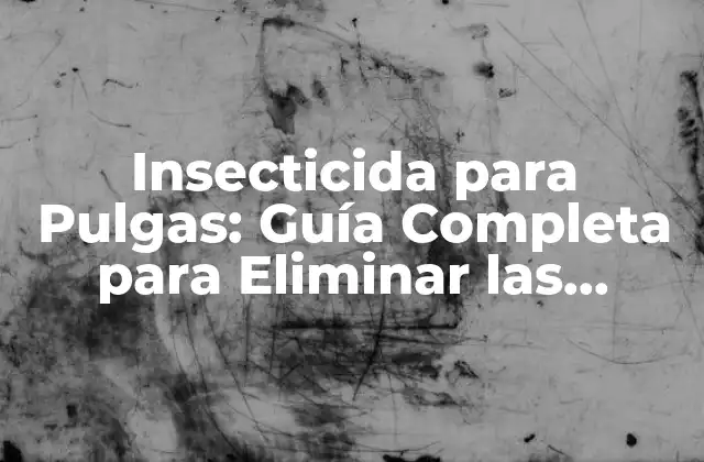 Insecticida para Pulgas: Guía Completa para Eliminar las Pulgas
