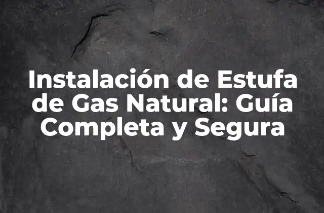 Instalación de Estufa de Gas Natural: Guía Completa y Segura