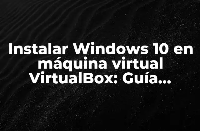 Instalar Windows 10 en Máquina Virtual Virtualbox: Guía Detallada