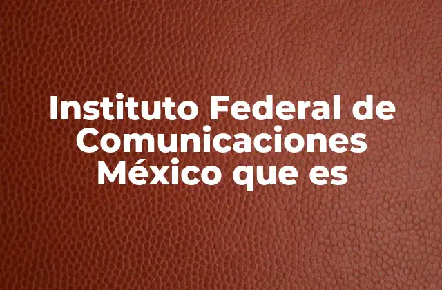 Instituto Federal de Comunicaciones México que es