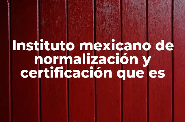 Instituto Mexicano de Normalización y Certificación que es