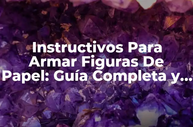 Instructivos para Armar Figuras de Papel: Guía Completa y Detallada