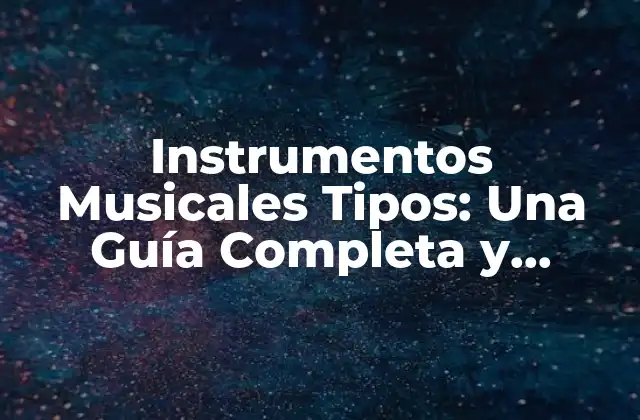 Instrumentos Musicales Tipos: una Guía Completa y Detallada