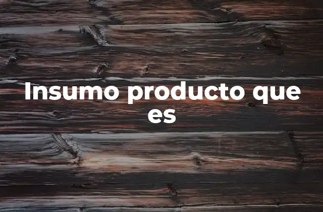 Insumo Producto que es