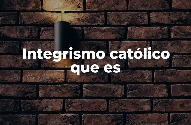Integrismo Católico que es