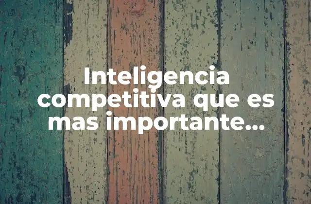 Inteligencia Competitiva que es mas Importante Ejemplos