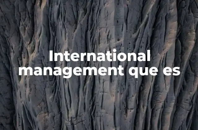 International Management que es 2 La importancia de comprender los mercados extranjeros en la gestión empresarial