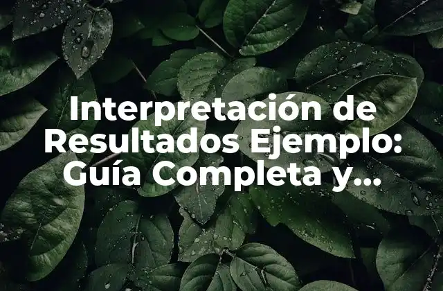 Interpretación de Resultados Ejemplo: Guía Completa y Detallada 2 Importancia de la Interpretación de Resultados