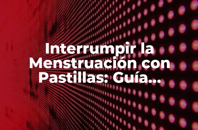 ¿Cómo Funcionan las Pastillas para Interrumpir la Menstruación?