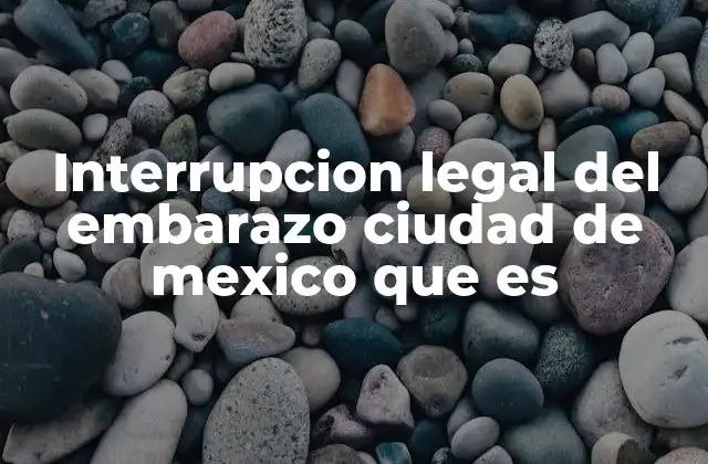 Interrupcion Legal Del Embarazo Ciudad de Mexico que es