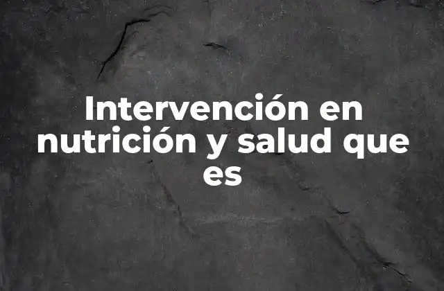 Intervención en Nutrición y Salud que es