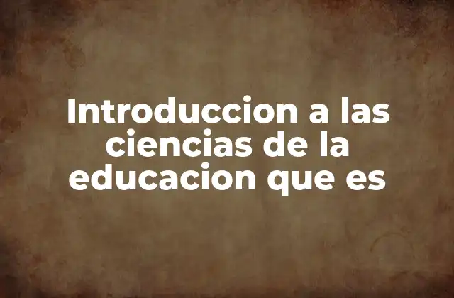 Introduccion a las Ciencias de la Educacion que es