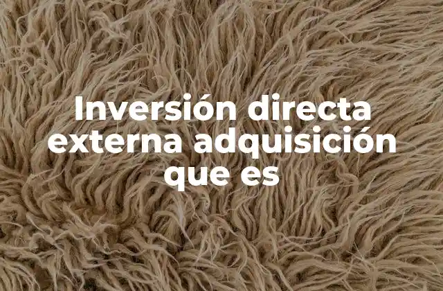 Inversión Directa Externa Adquisición que es