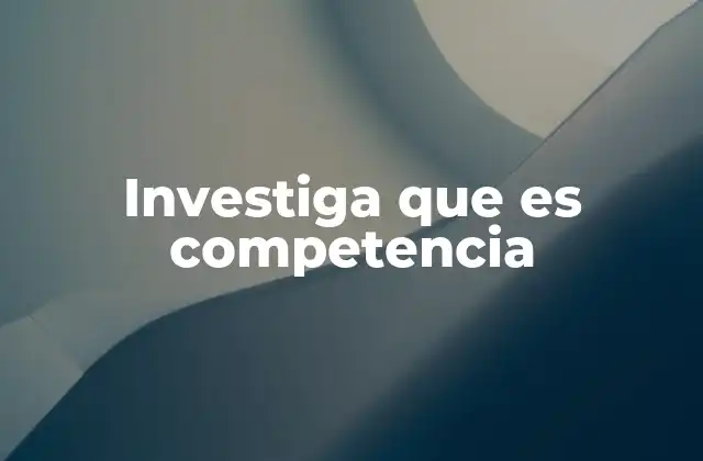 Investiga que es Competencia
