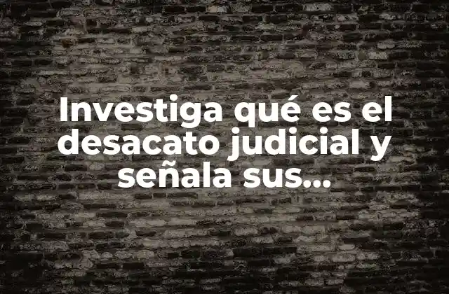 Investiga Qué es el Desacato Judicial y Señala Sus Consecuencias