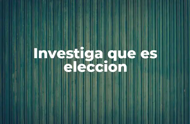 Investiga que es Eleccion