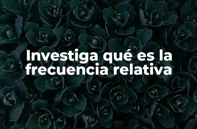 Investiga Qué es la Frecuencia Relativa