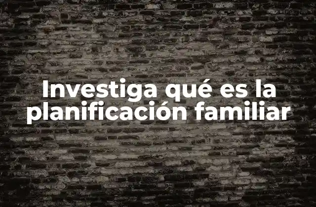 Investiga Qué es la Planificación Familiar