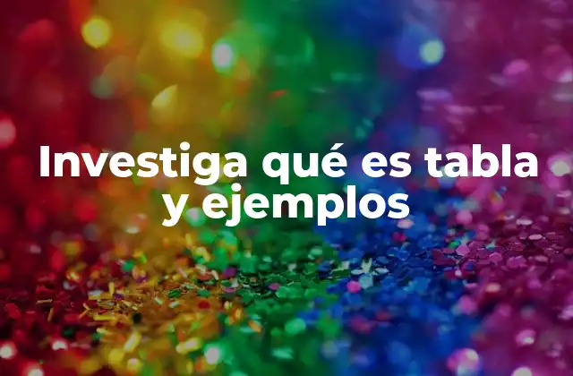 Investiga Qué es Tabla y Ejemplos