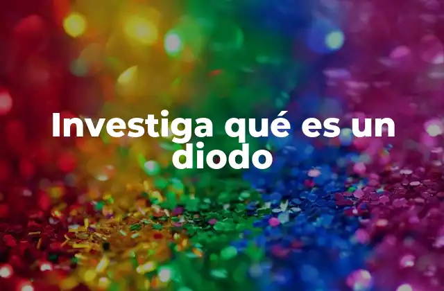 Investiga Qué es un Diodo