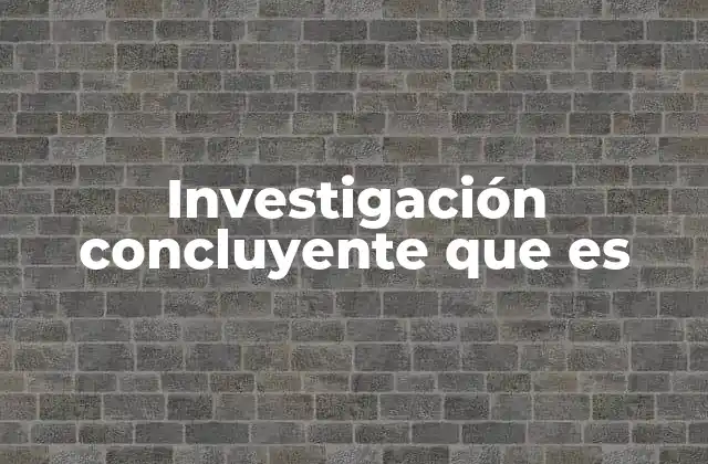 Investigación Concluyente que es