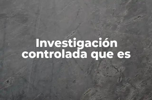 Investigación Controlada que es