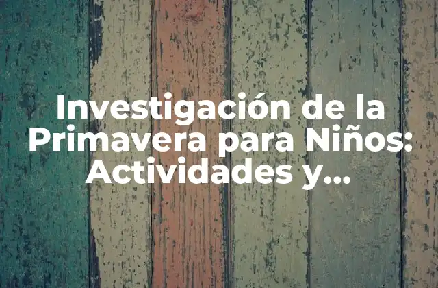 Investigación de la Primavera para Niños: Actividades y Proyectos Divertidos