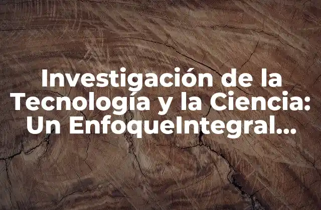 Investigación de la Tecnología y la Ciencia: un Enfoqueintegral para el Avance Del Conocimiento