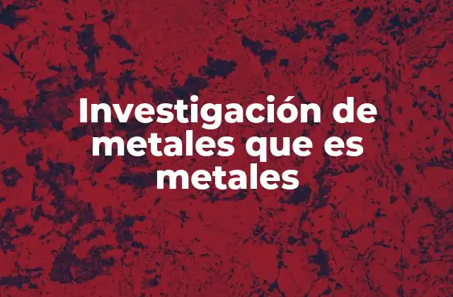 El análisis de los elementos metálicos y su relevancia industrial