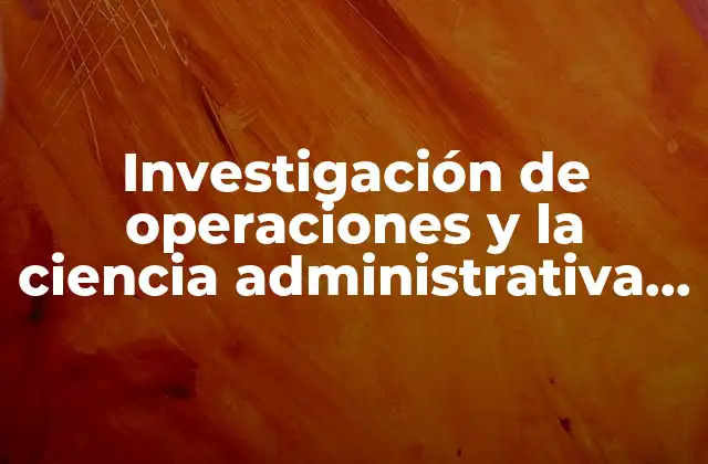 Investigación de Operaciones y la Ciencia Administrativa que es