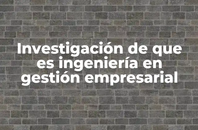 Investigación de que es Ingeniería en Gestión Empresarial
