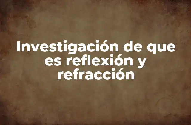 Investigación de que es Reflexión y Refracción