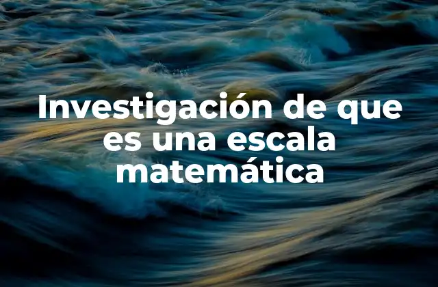 Investigación de que es una Escala Matemática